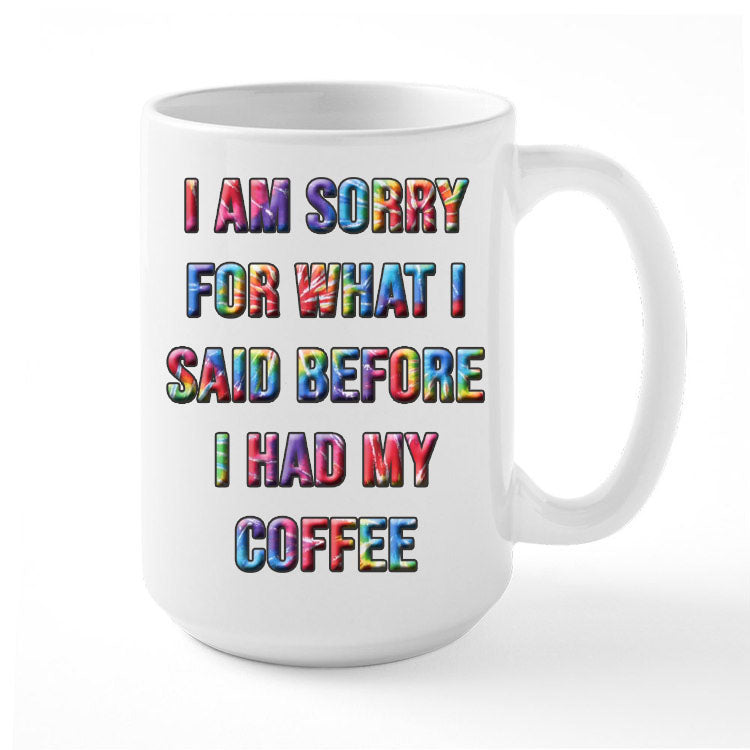 Coffee Mug Featuring Humorous Quote, I Am Sorry For What I Said Before I Had My Coffee.