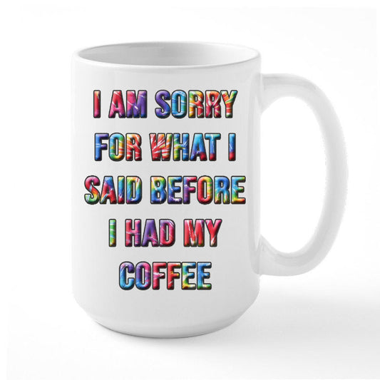 Coffee Mug Featuring Humorous Quote, I Am Sorry For What I Said Before I Had My Coffee.